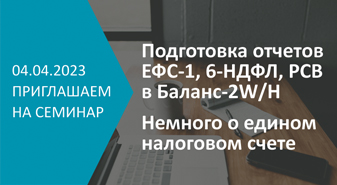 Приглашаем на семинар «Подготовка отчетов ЕФС-1, 6-НДФЛ, РСВ в Баланс-2W/Н. Немного о едином налоговом счете»